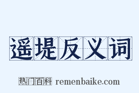 遥堤反义词是什么意思的图片